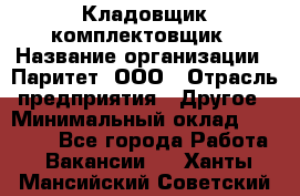 Кладовщик-комплектовщик › Название организации ­ Паритет, ООО › Отрасль предприятия ­ Другое › Минимальный оклад ­ 20 000 - Все города Работа » Вакансии   . Ханты-Мансийский,Советский г.